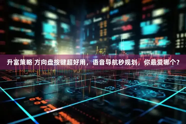 升富策略 方向盘按键超好用，语音导航秒规划，你最爱哪个？