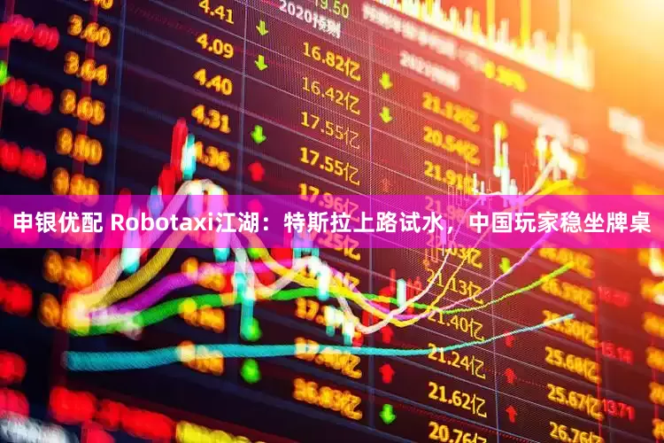 申银优配 Robotaxi江湖：特斯拉上路试水，中国玩家稳坐牌桌