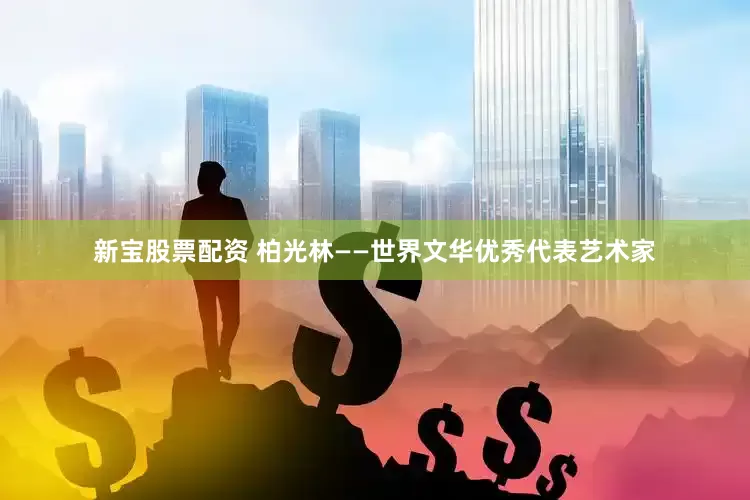 新宝股票配资 柏光林——世界文华优秀代表艺术家